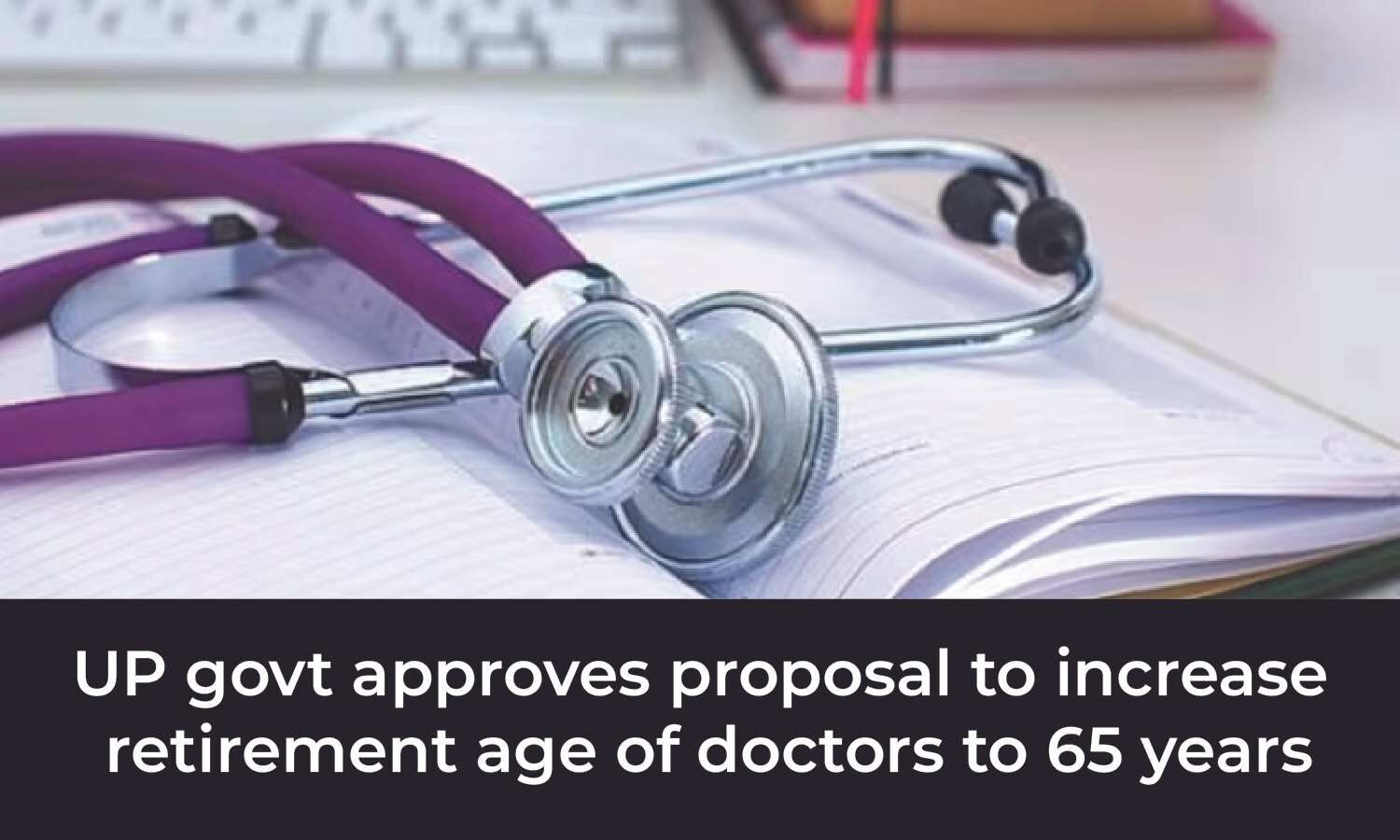 Up Cabinet Approves Proposal To Increase Retirement Age Of Govt Doctors