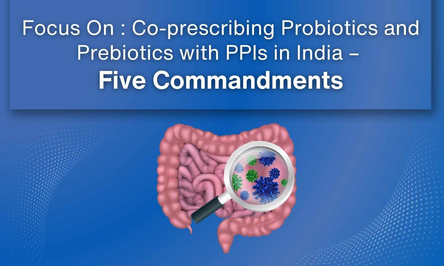 Focus On: Co-prescribing Probiotics and Prebiotics with PPIs in India - Five Commandments