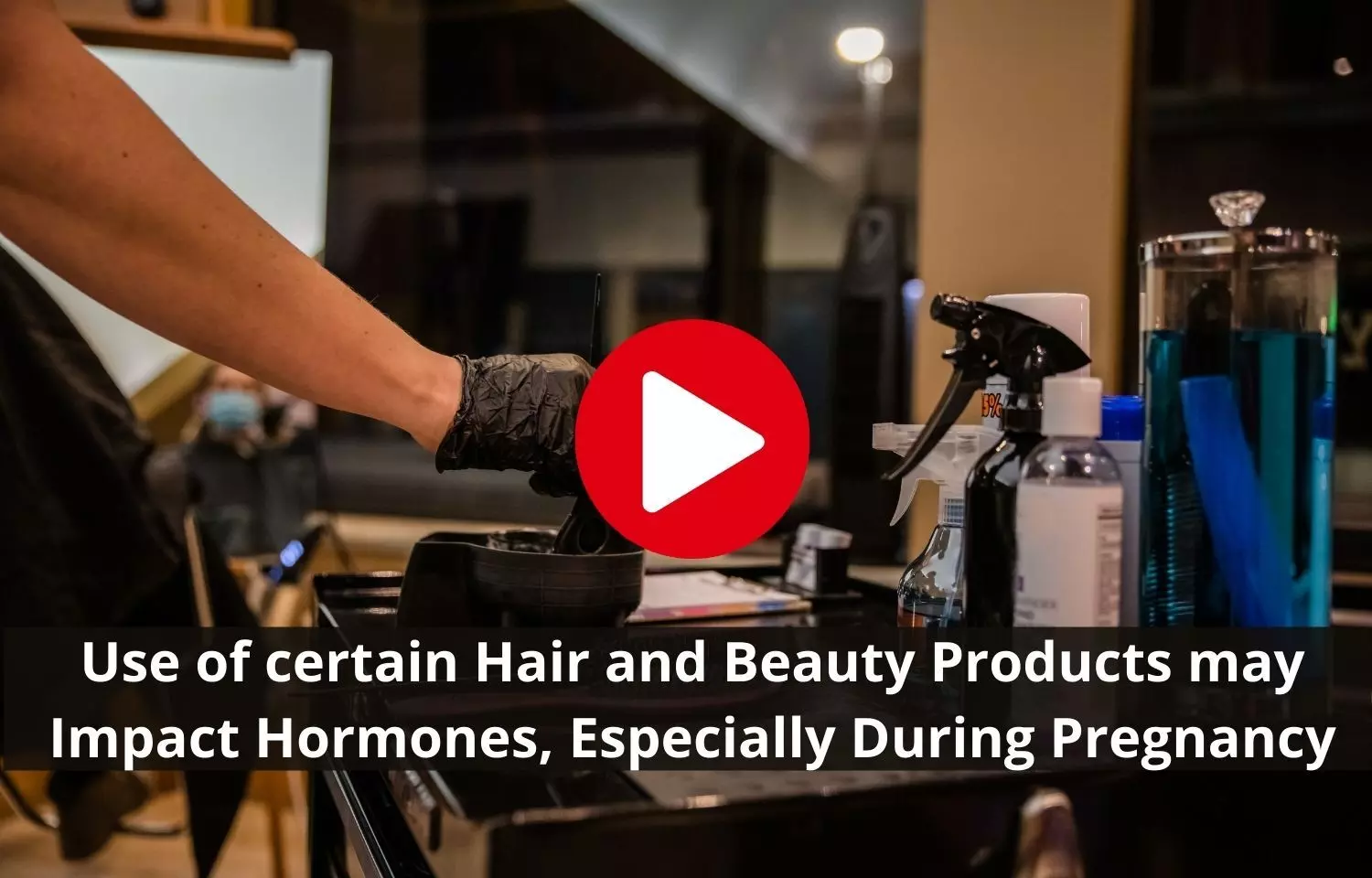 Hair, Beauty Products impact female hormones specially during pregnancy