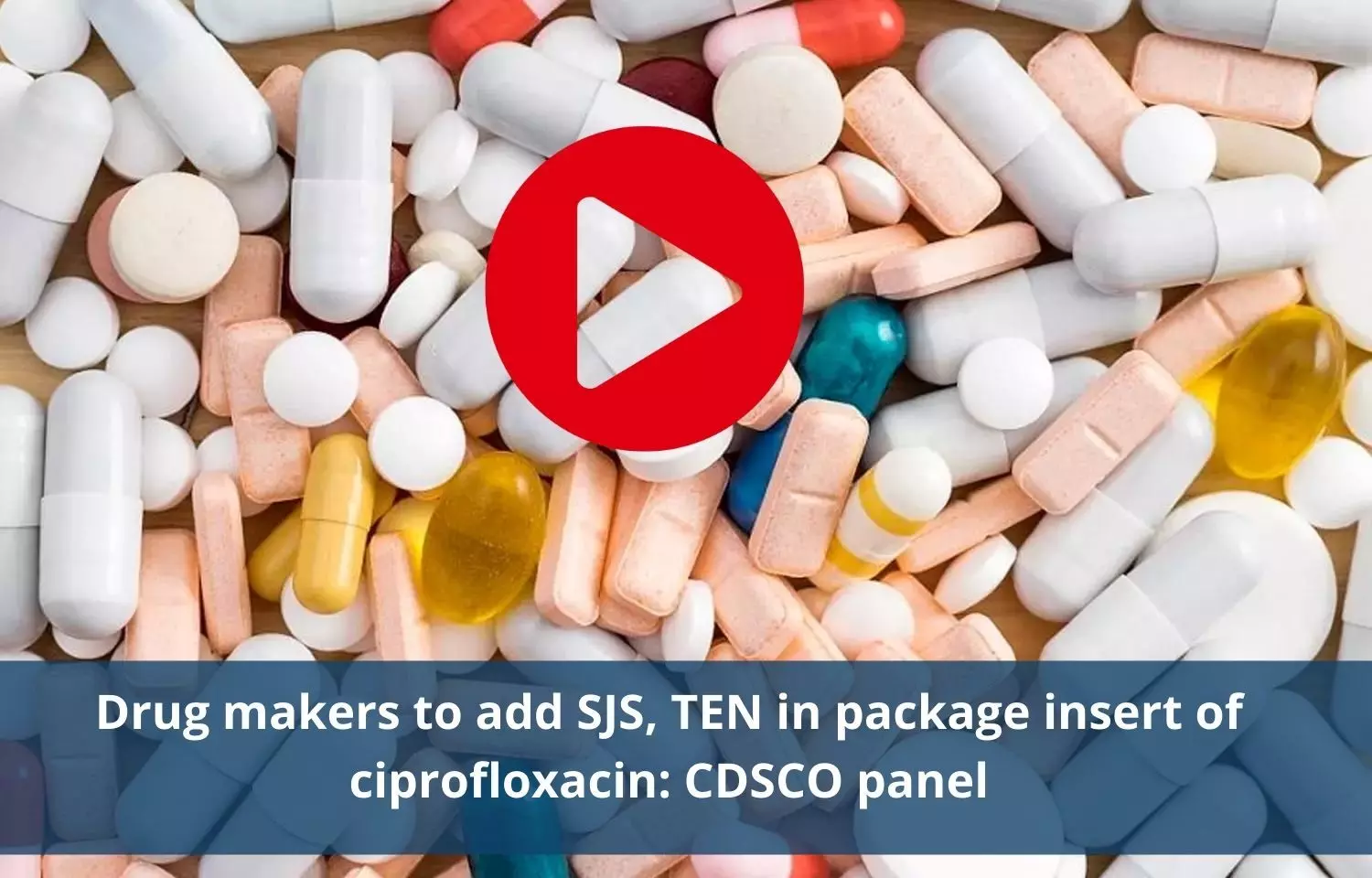 Drug makers to add TEN, SJS in package insert of Ciprofloxacin: CDSCO panel