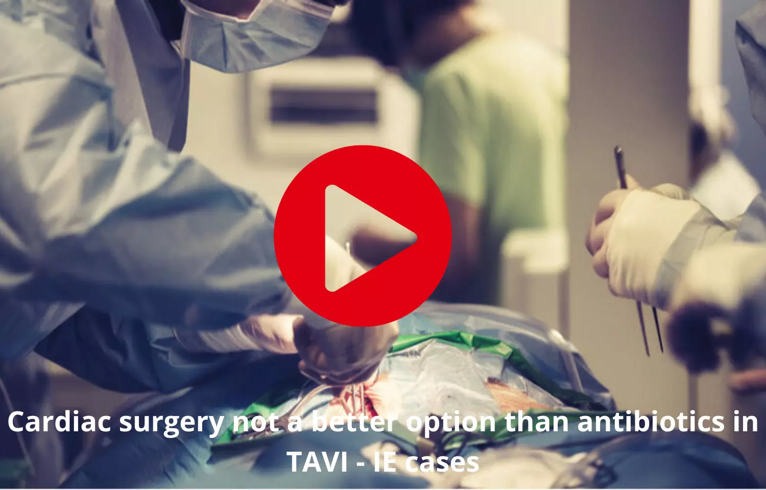 Cardiac surgery not a better option than antibiotics in TAVI - IE cases