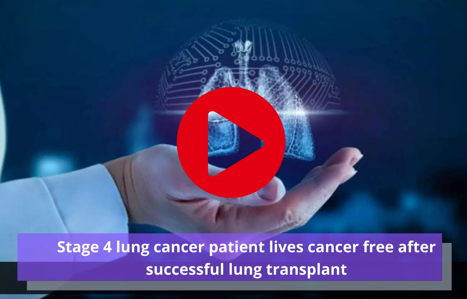 Successful lung transplant in stage 4 lung cancer patient makes him cancer-free