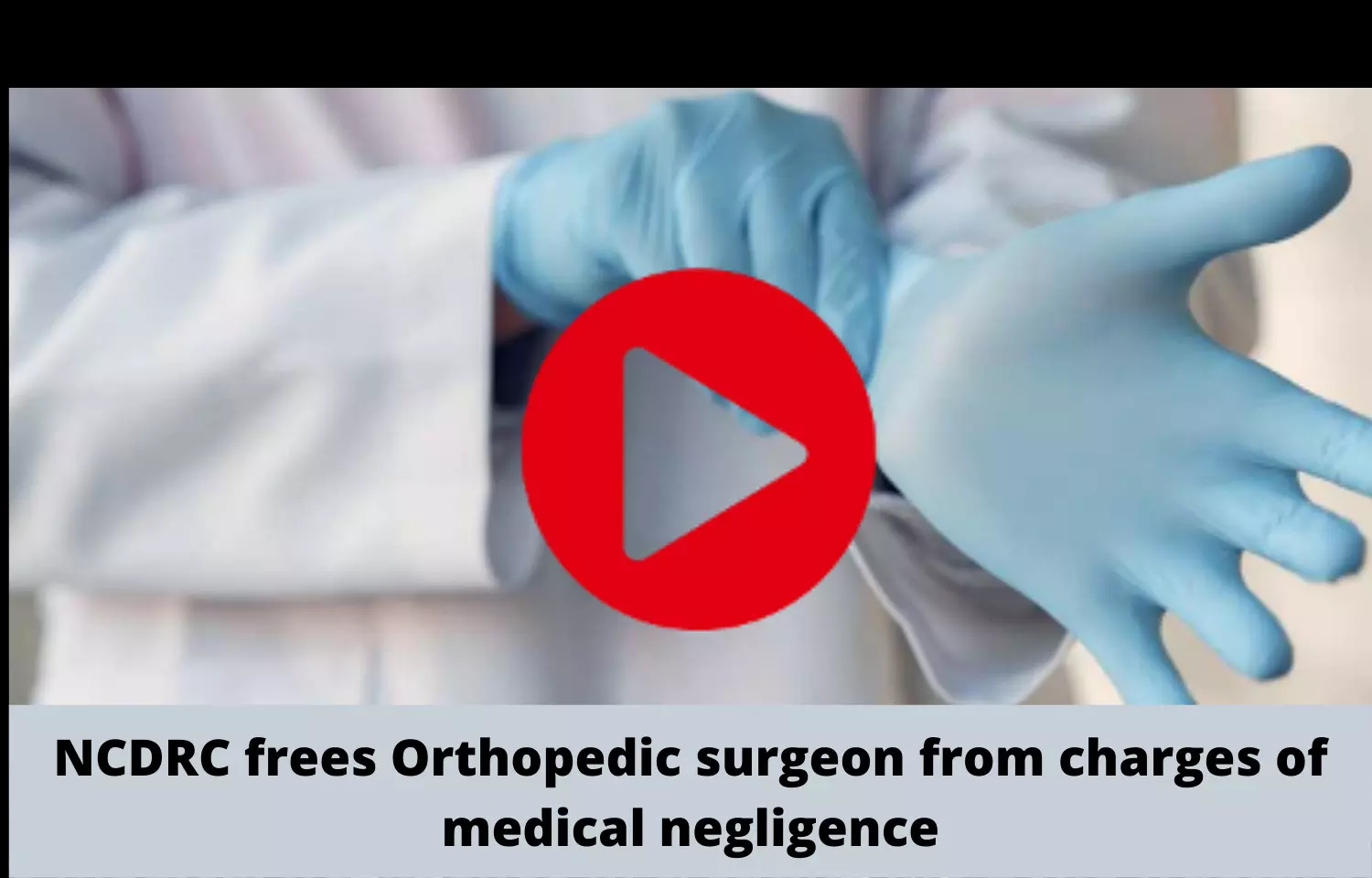 NCDRC frees Orthopedic surgeon from charges of medical negligence