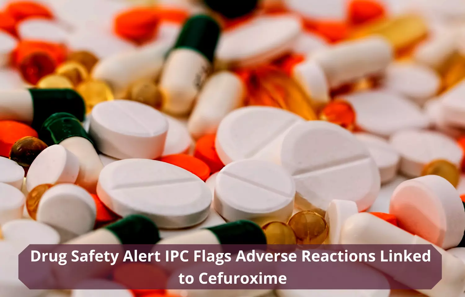 Drug Safety Alert: IPC flags adverse reactions linked to cephalosporin antibiotic Cefuroxime