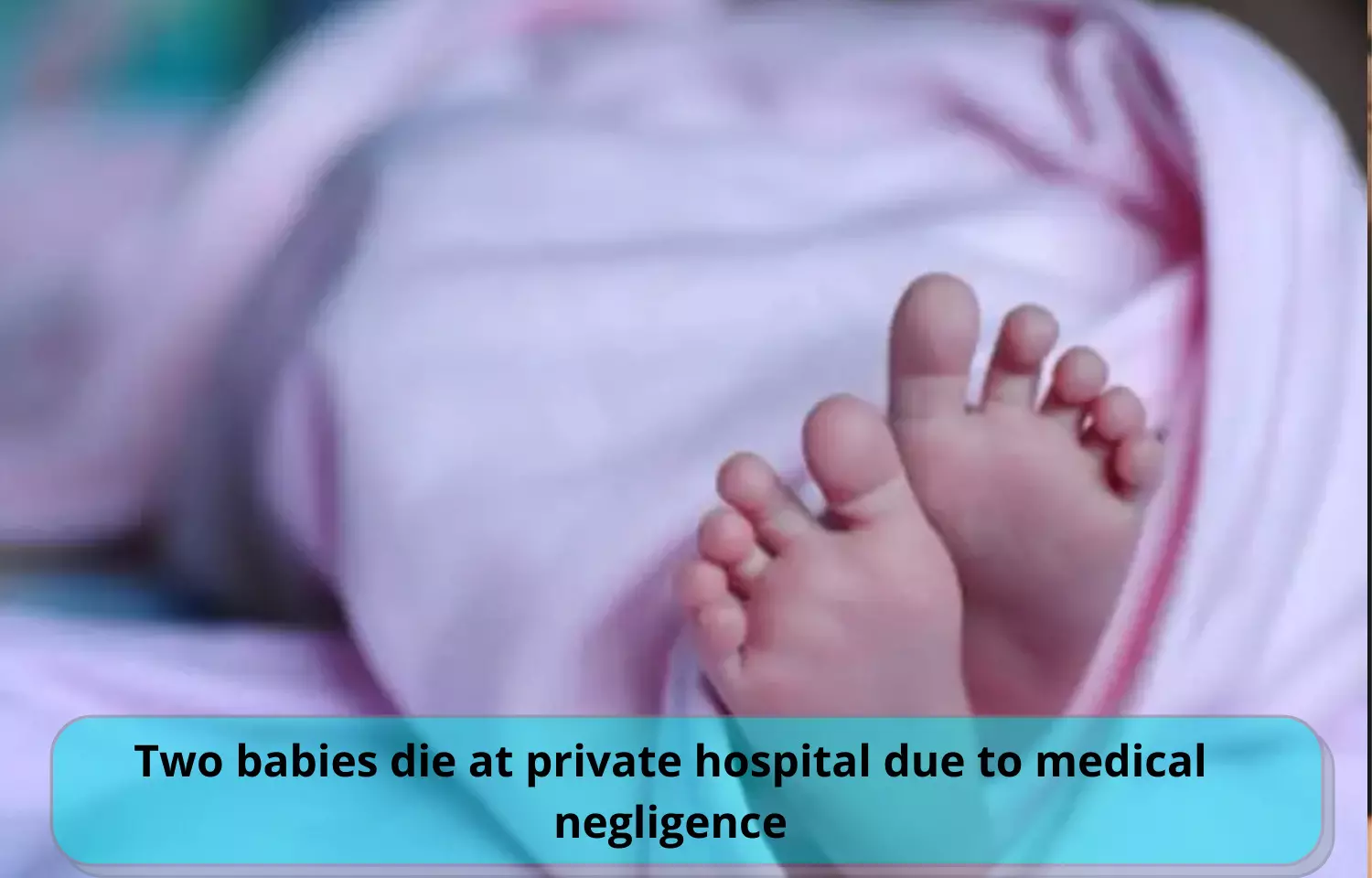 Two infants die at Hyderabad private hospital due to medical negligence