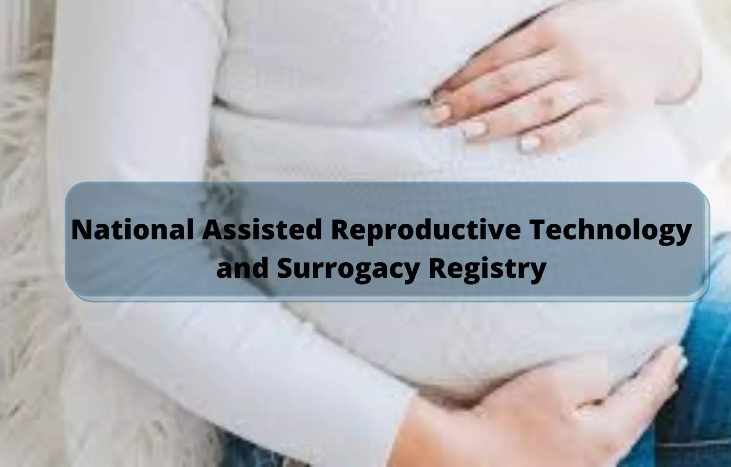 Govt sets up National Assisted Reproductive Technology and Surrogacy Registry: Gazette Notification