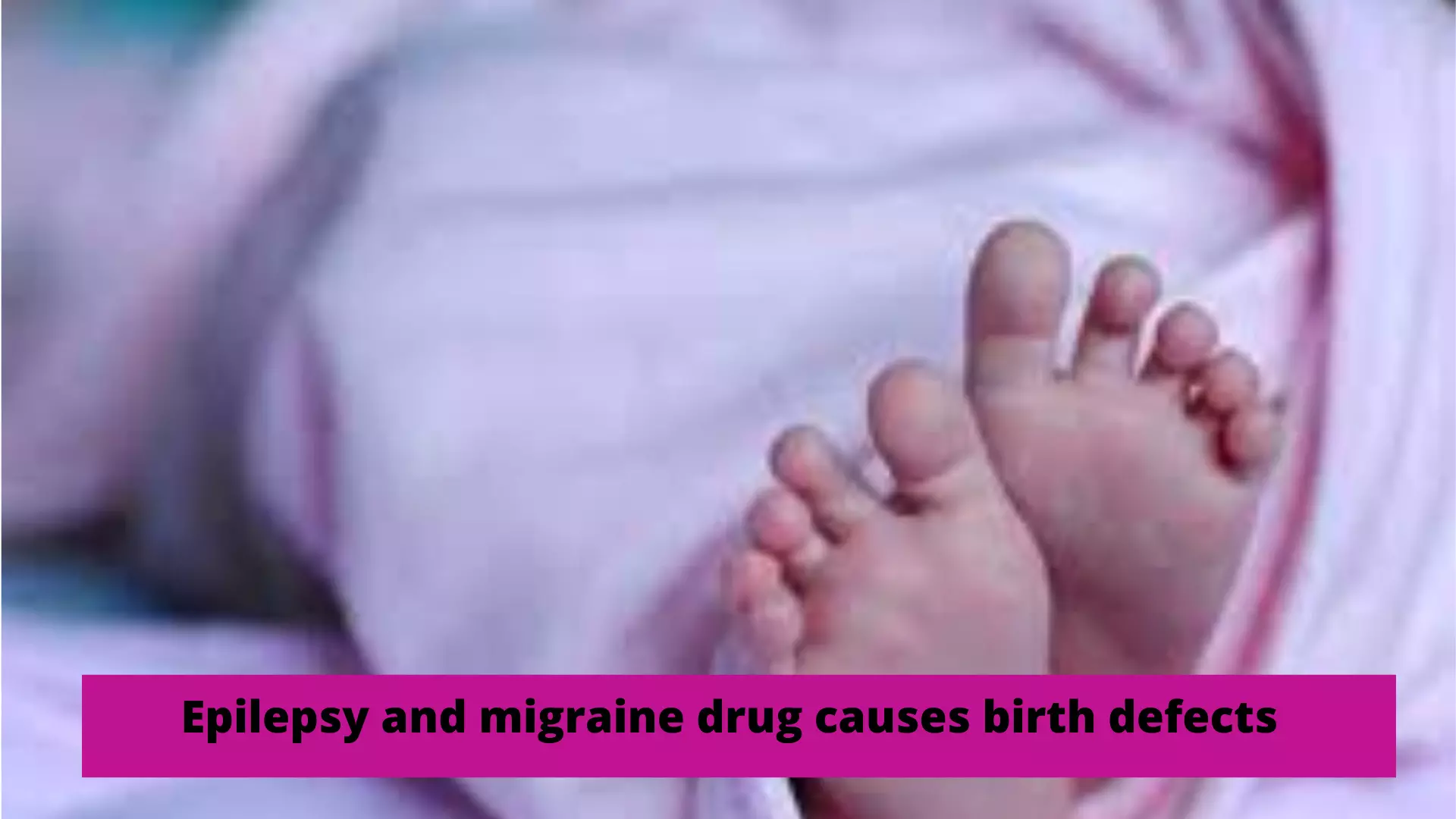 Epilepsy and migraine drug causes birth defects