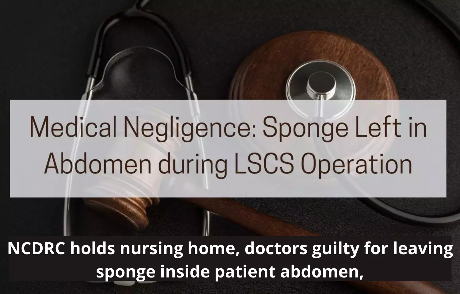 NCDRC slaps Rs 5 lakh compensation on nursing home, doctors for leaving sponge inside patient abdomen