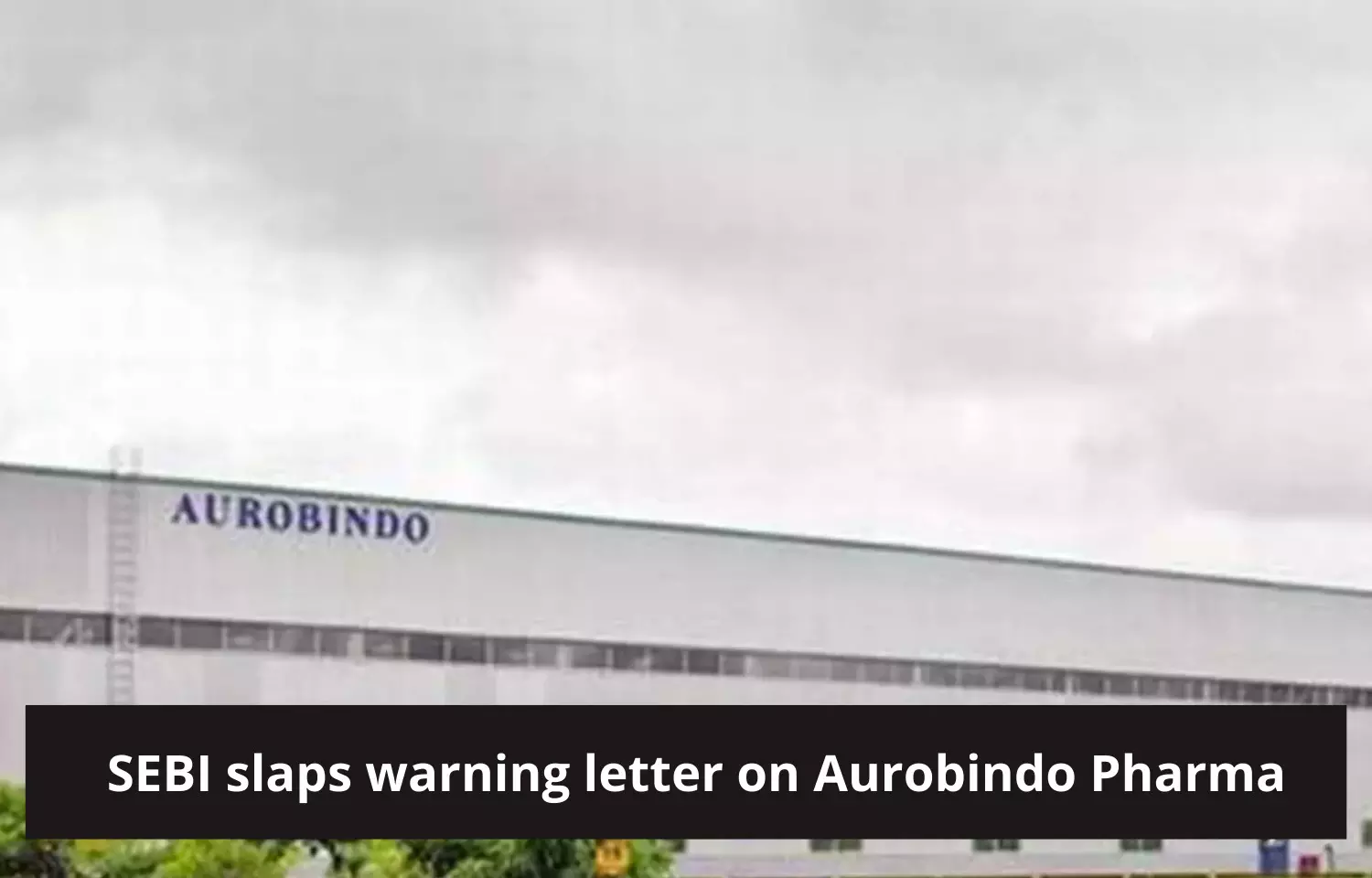 Lack of full disclosure: SEBI issues warning letter to Aurobindo Pharma
