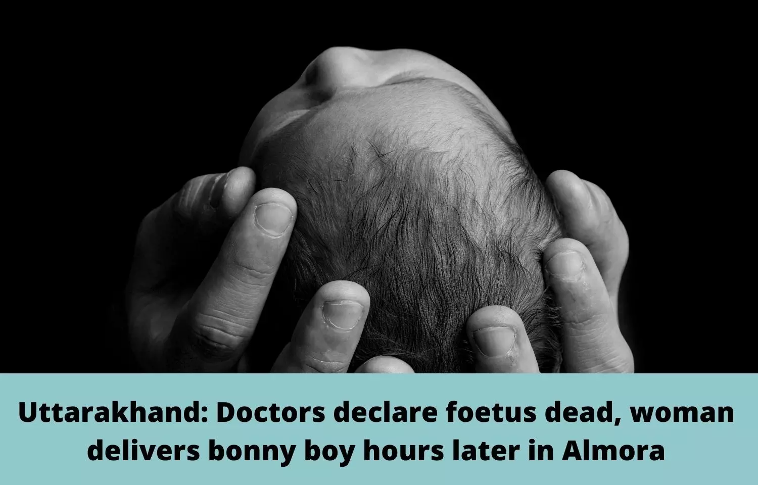Uttarakhand: Doctors declare foetus dead, woman delivers bonny boy hours later in Almora
