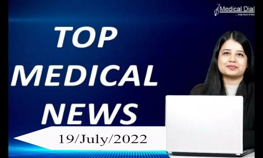 TOP MEDICAL NEWS  19/July/2022