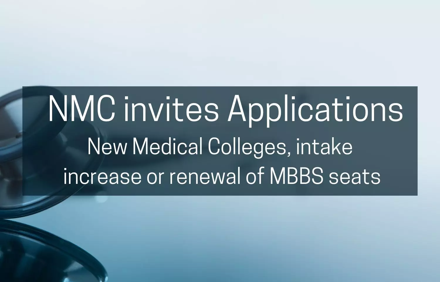 NMC invites applications for starting New Medical Colleges, intake increase or renewal of MBBS seats