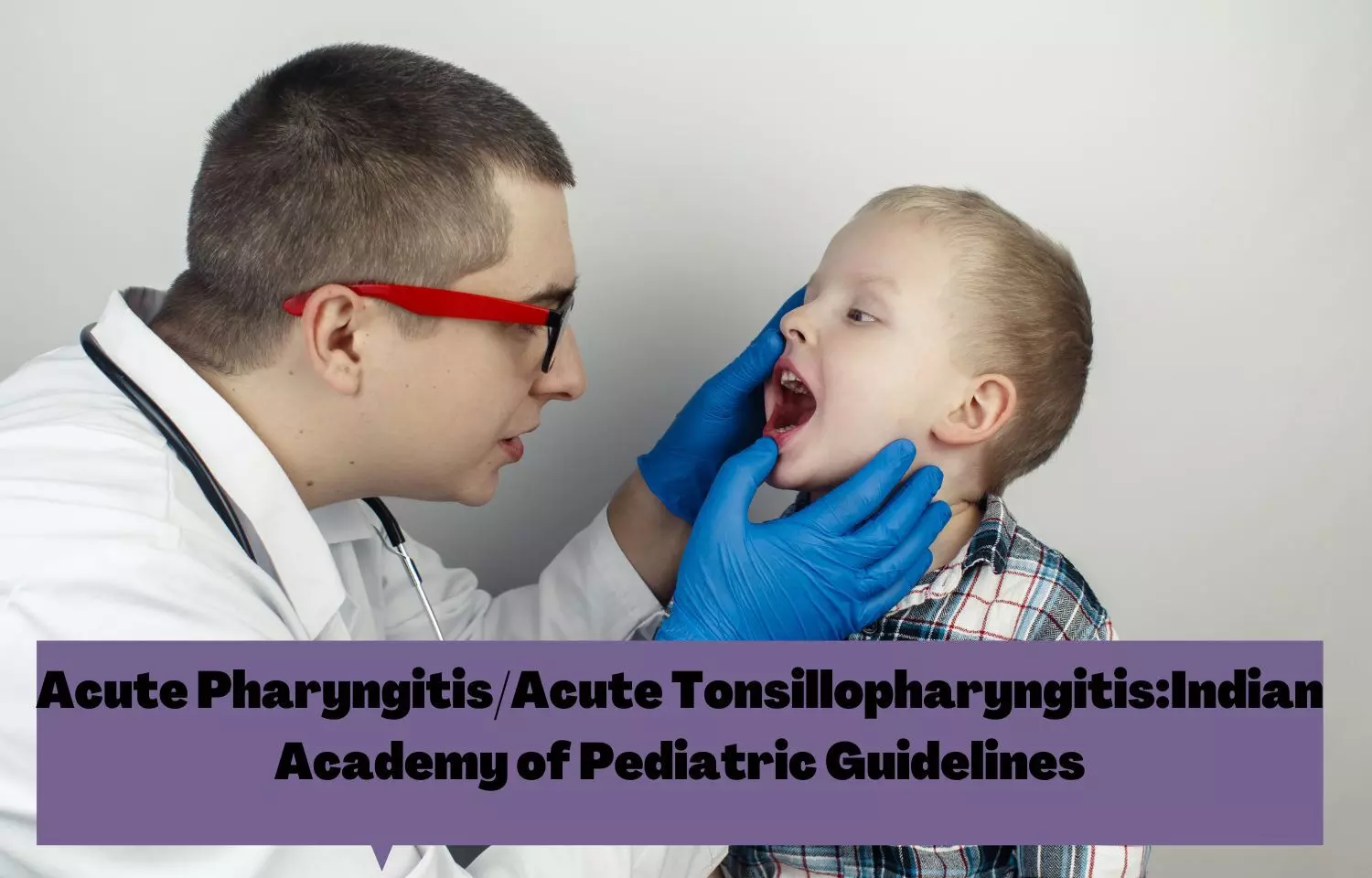 Acute Pharyngitis/Acute Tonsillopharyngitis in Children: IAP Guidelines