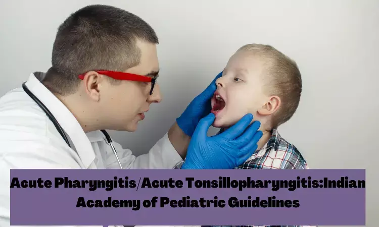 Acute Pharyngitis/Acute Tonsillopharyngitis in Children: IAP Guidelines