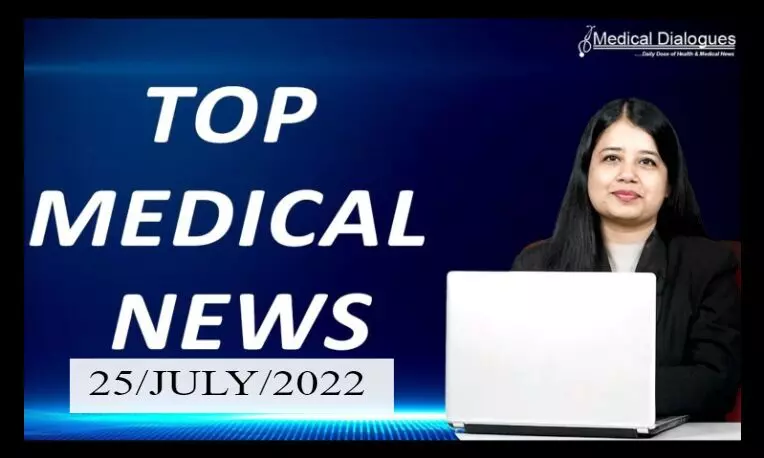 TOP MEDICAL NEWS  25/JULY/2022
