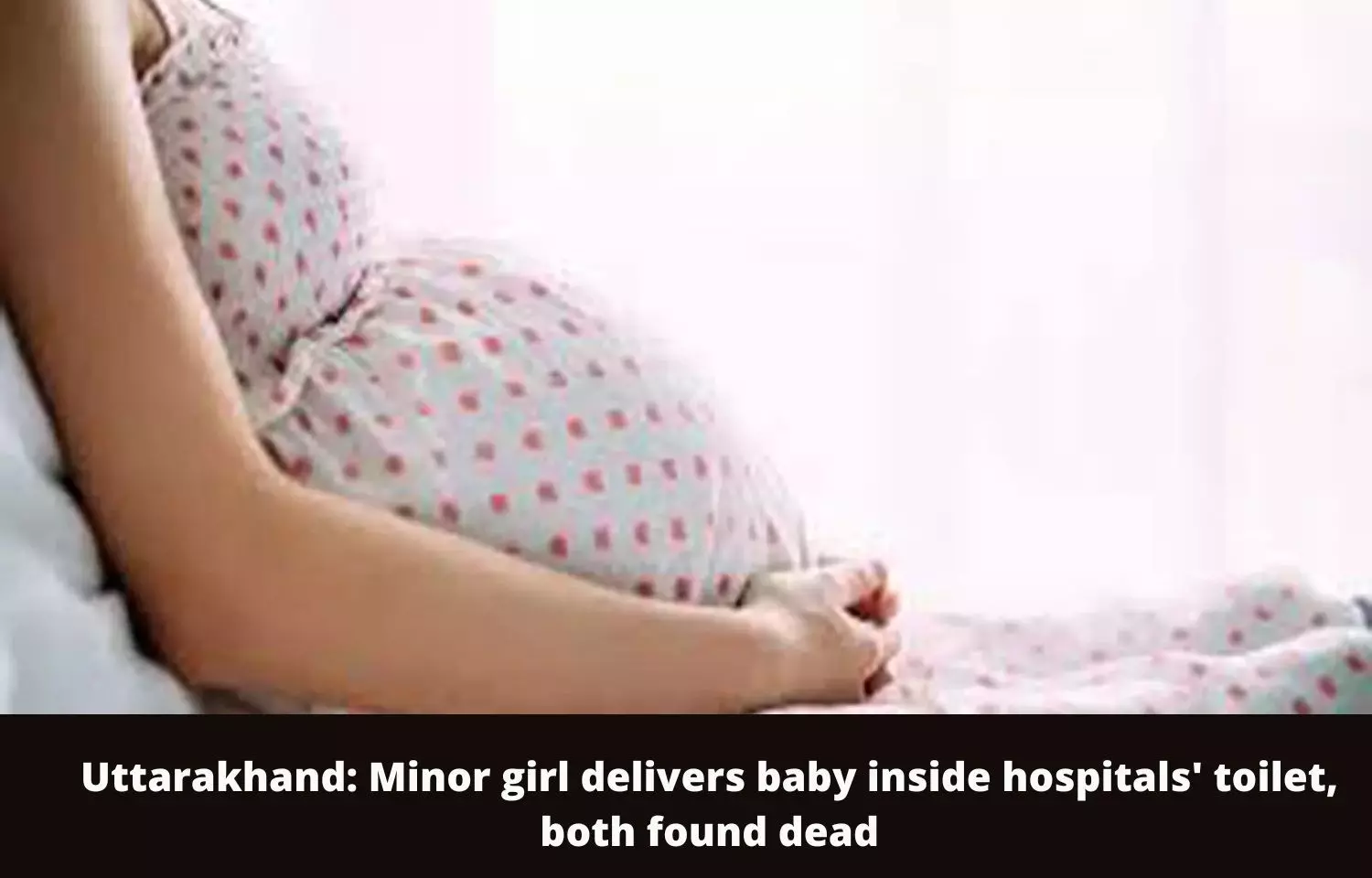 Uttarakhand: Minor girl delivers baby inside hospitals toilet, both found dead