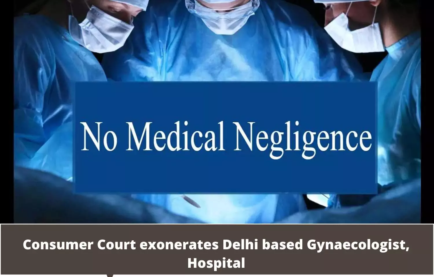 Failure of treatment not ground for negligence: Consumer Court exonerates Delhi based Gynaecologist, Hospital