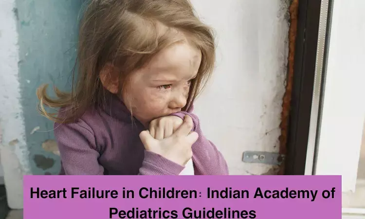 Heart Failure in Children: Indian Academy of Pediatrics Guidelines