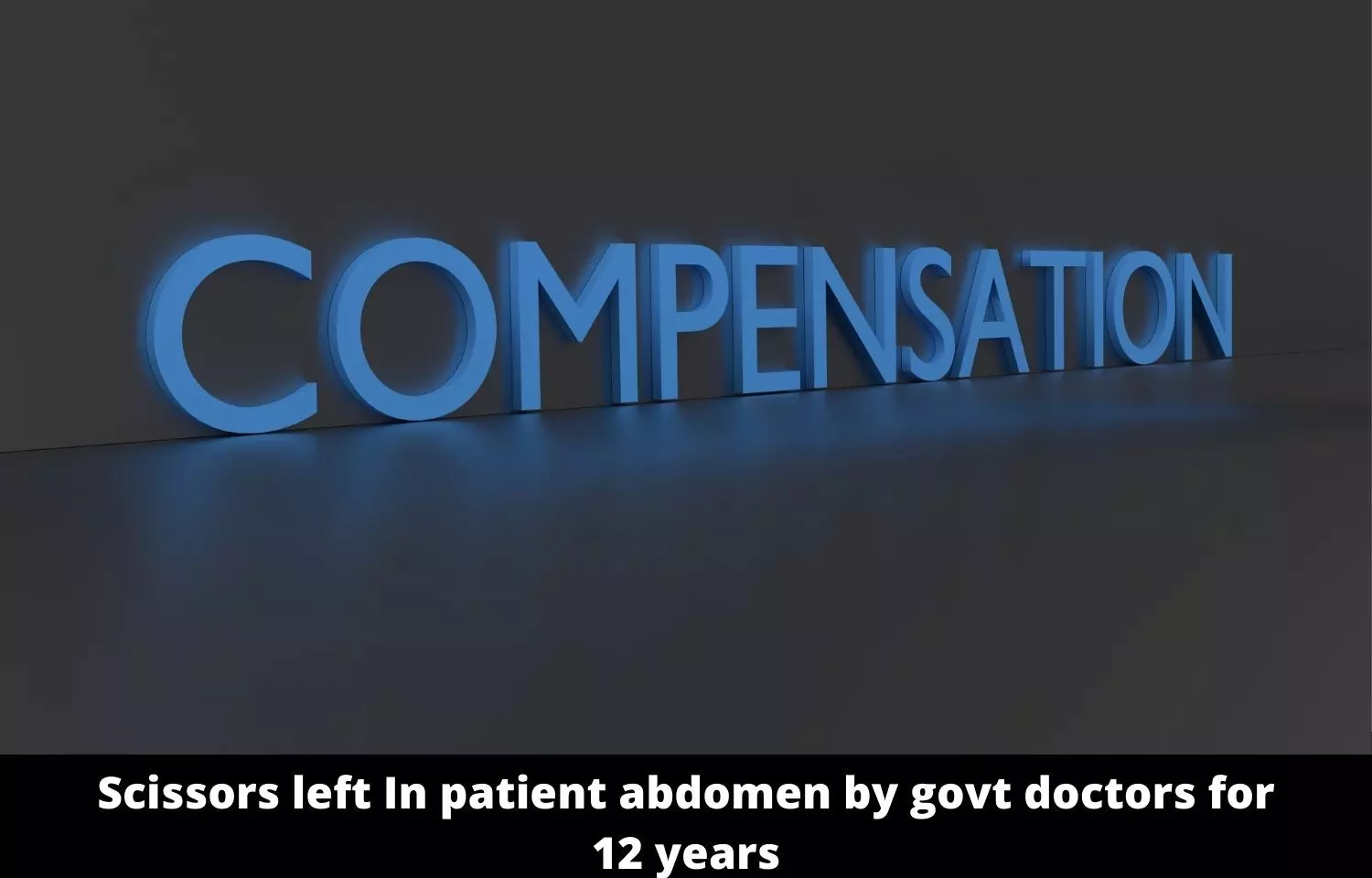 Scissors left in patients abdomen by Govt doctors for 12 years, State directed to pay Rs 10 lakh compensation for negligence