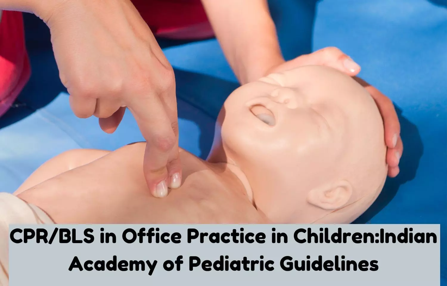Cardiopulmonary resuscitation and Basic life support in Office Practice in Children: IAP Guidelines