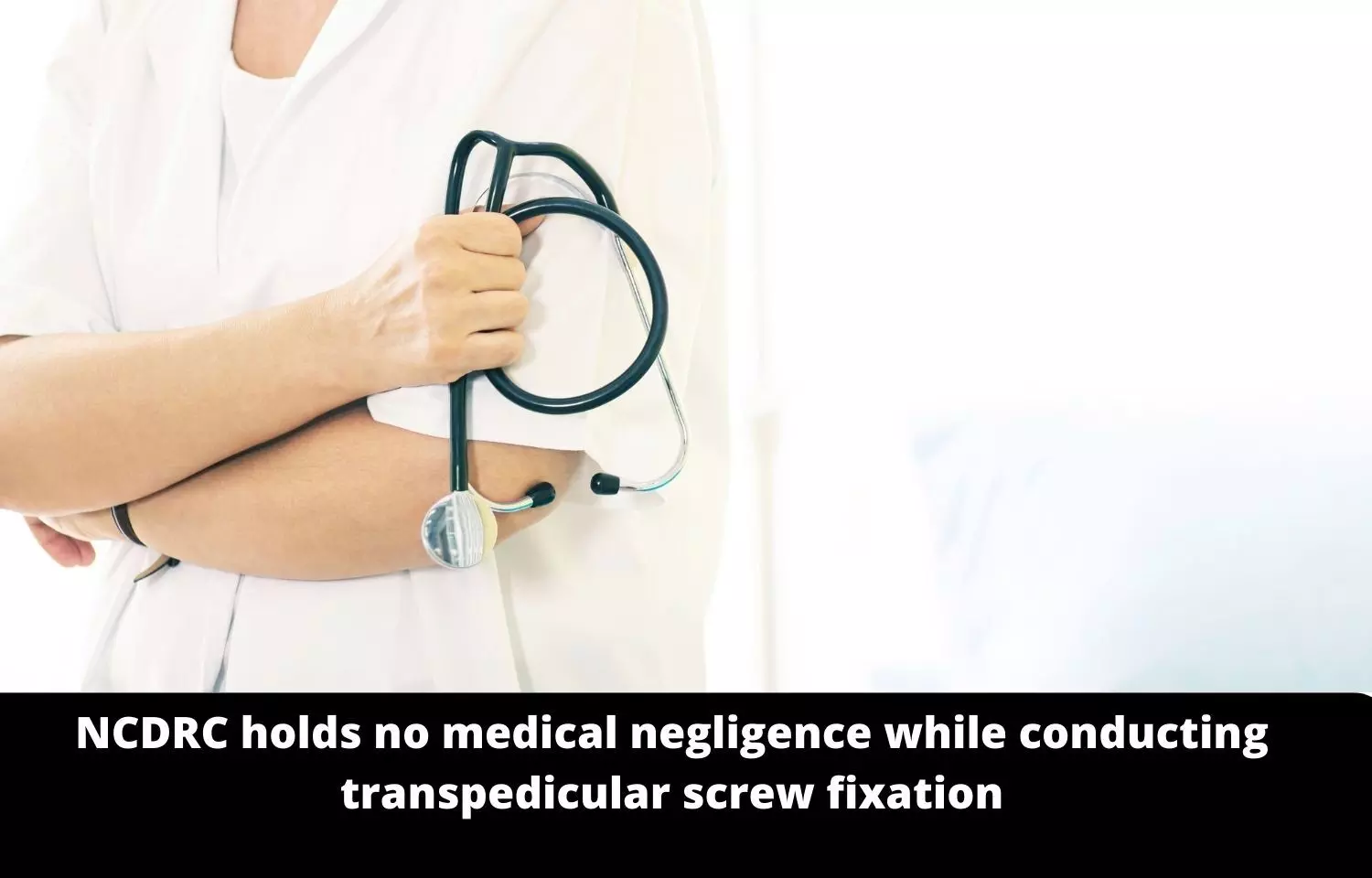 NCDRC holds no medical negligence while conducting transpedicular screw fixation, exonerates neurosurgeon