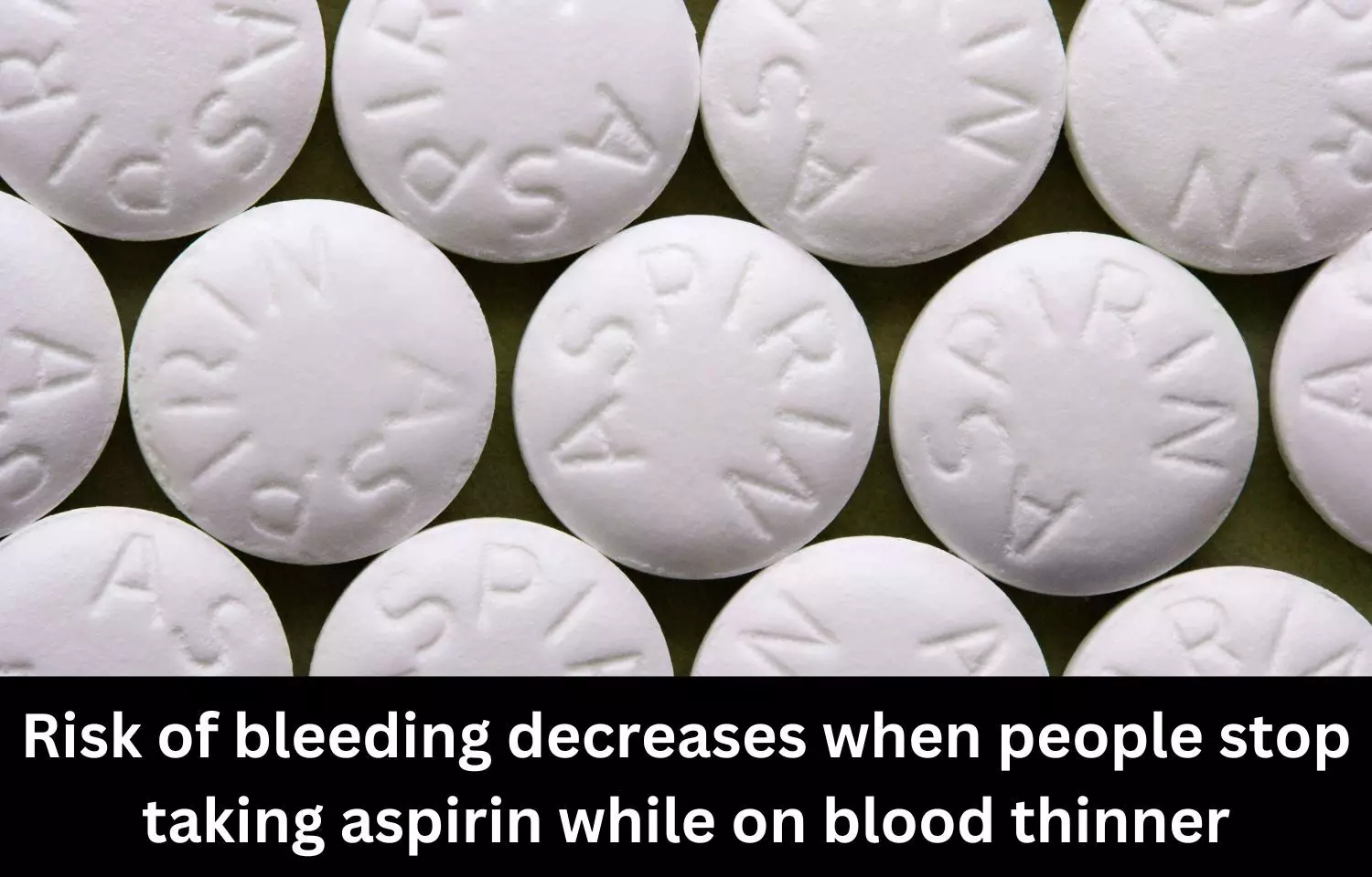 Risk of bleeding decreases when people stop taking aspirin while on blood thinner, says Study