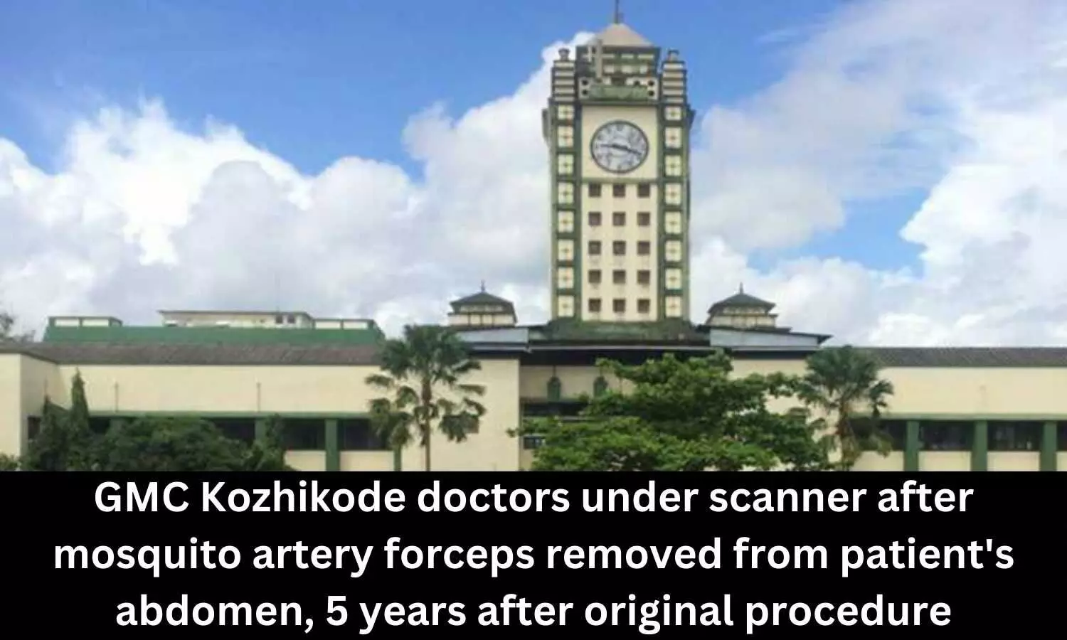 GMC Kozhikode doctors under scanner after mosquito artery forceps removed from patients abdomen, 5 years after original procedure