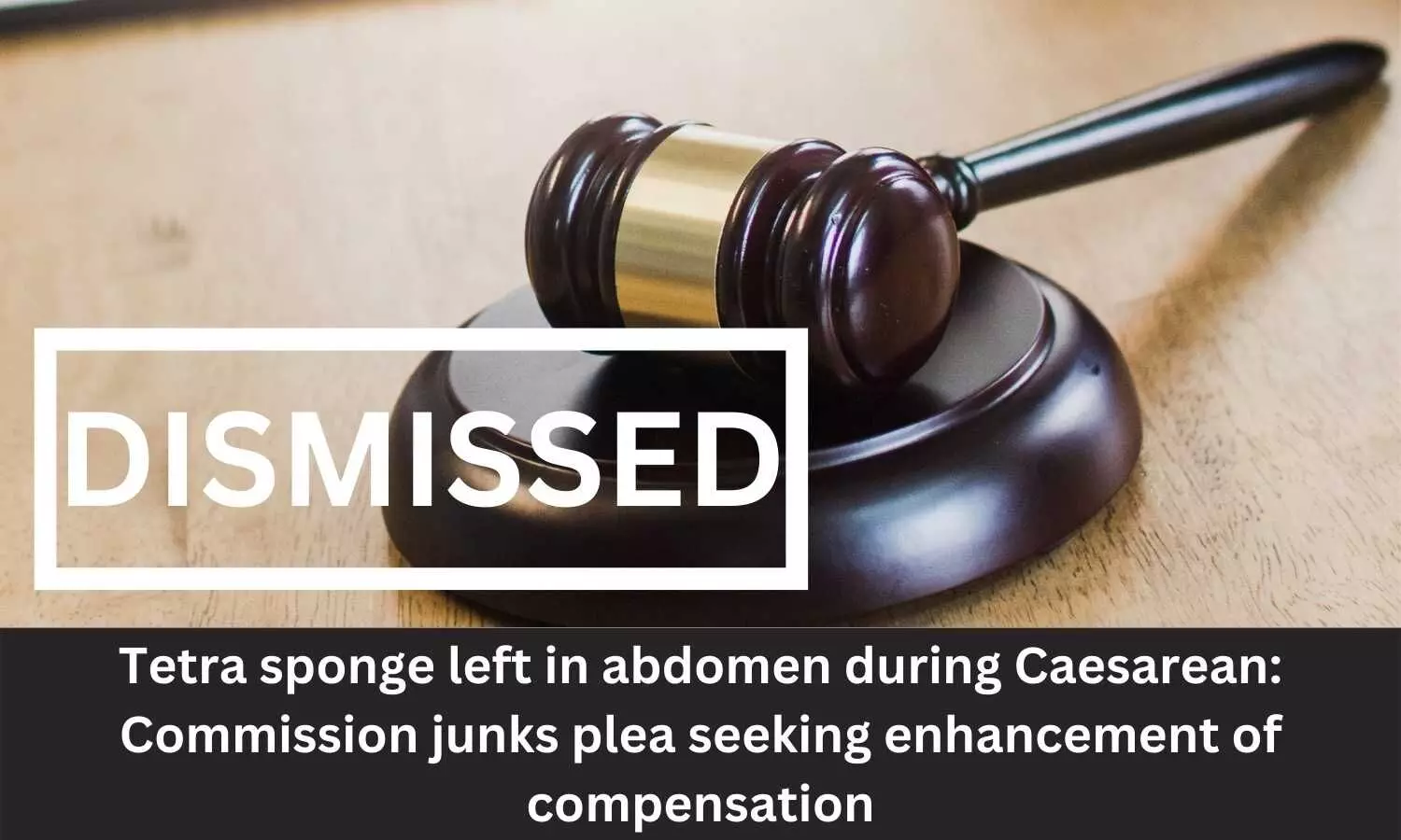 Tetra sponge left in abdomen during Caesarean: NCDRC rejects plea seeking enhancement of compensation