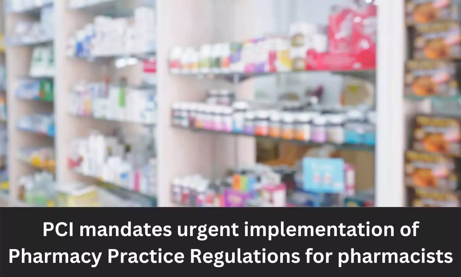 PCI mandates urgent implementation of Pharmacy Practice Regulations for pharmacists