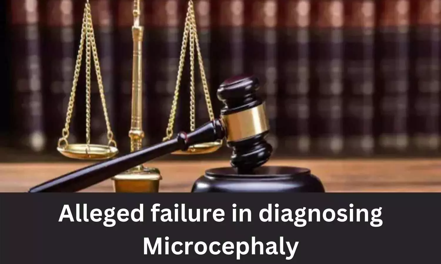 Alleged failure in diagnosing Microcephaly: Max Hospital, Doctor absolved of medical negligence charges