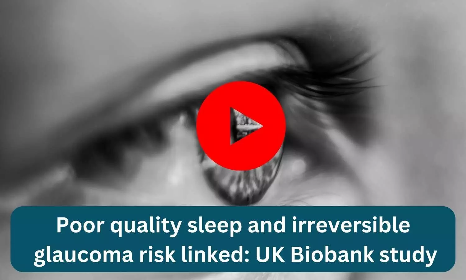 Poor quality sleep and irreversible glaucoma risk linked: UK Biobank study