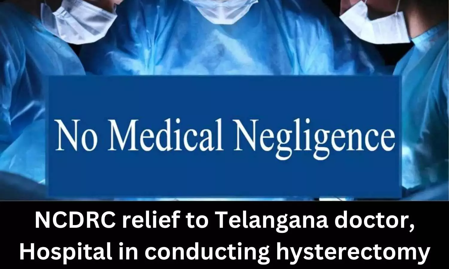 DVT is not always result of negligence: NCDRC relief to Telangana doctor, Hospital in conducting hysterectomy