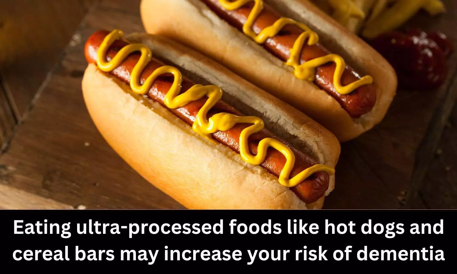 Eating ultra-processed foods like hot dogs and cereal bars may increase your risk of dementia: Study