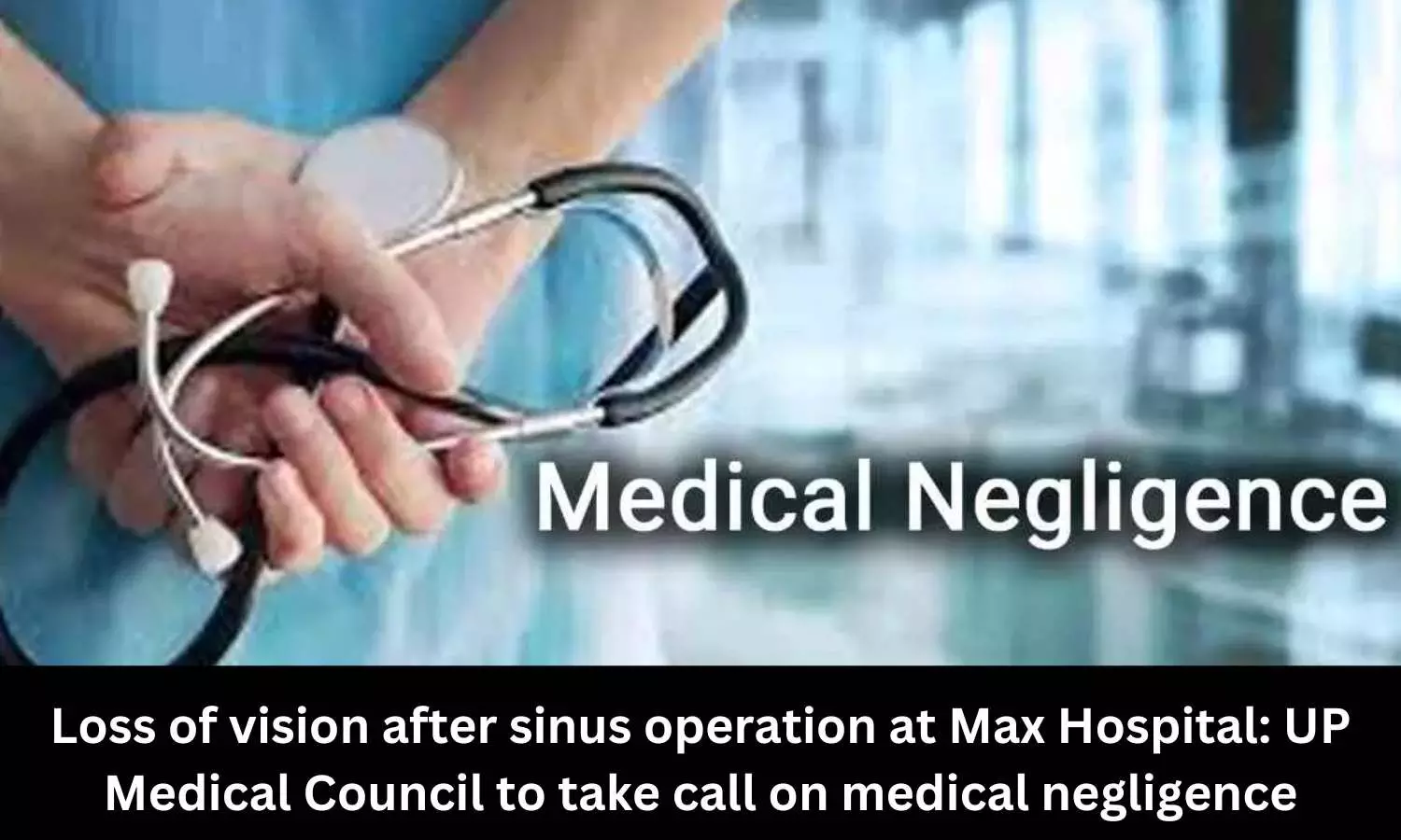 Loss of vision after sinus operation at Max Hospital: UP Medical Council to take call on medical negligence