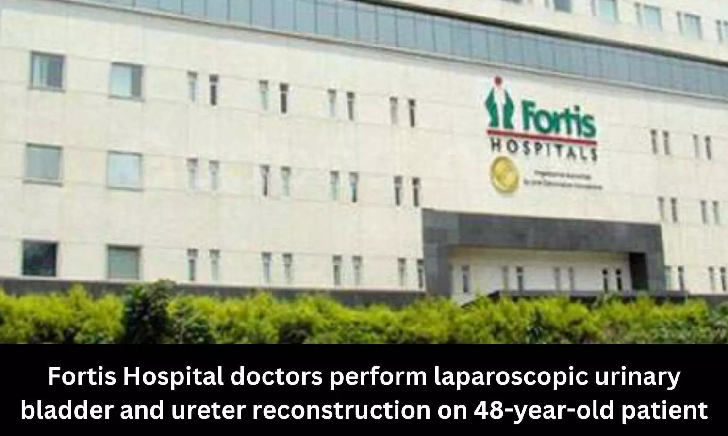 Doctors at Fortis Hospital perform laparoscopic urinary bladder and ureter reconstruction on 48-year-old patient