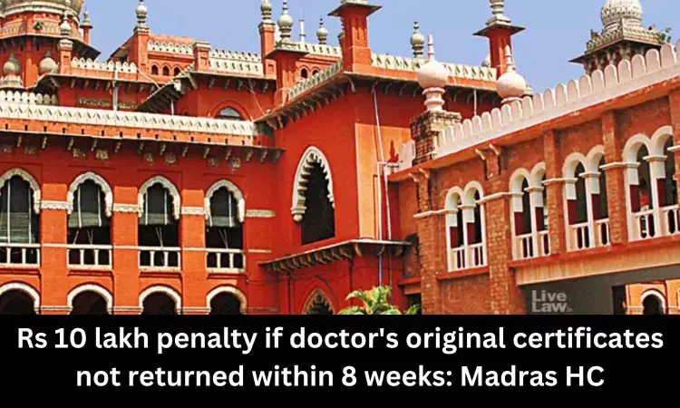 Rs 10 lakh penalty if doctors original certificates not returned within 8 weeks: Madras HC