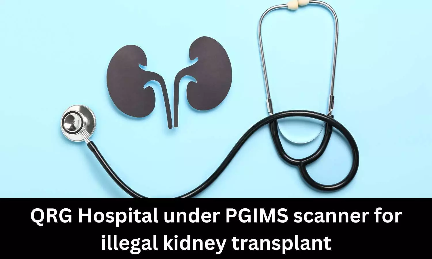 PGIMS serves notice to QRG Hospital for illegal kidney transplant