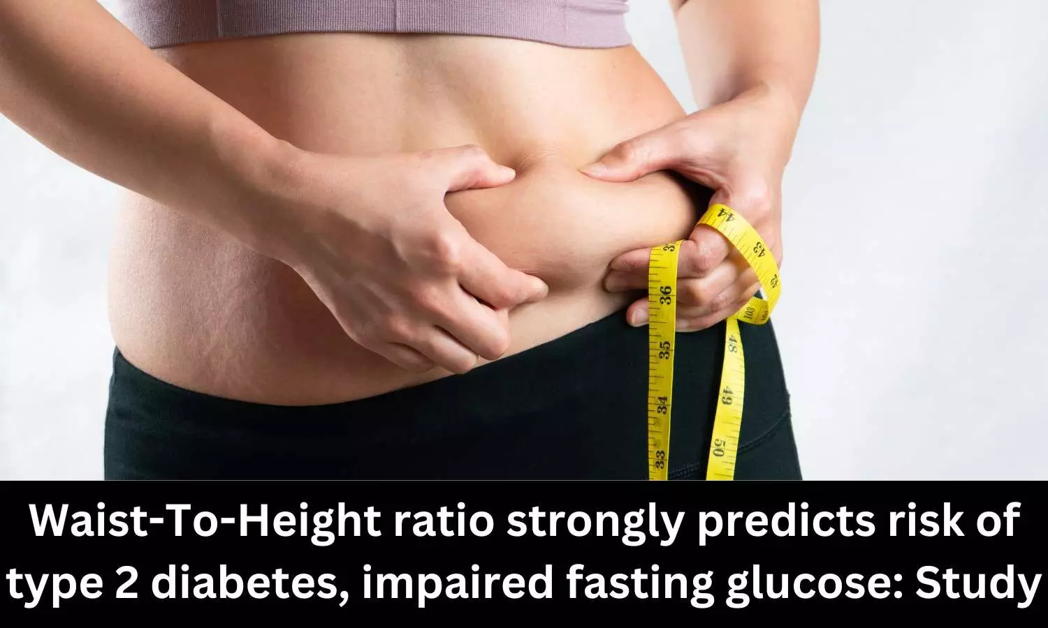Waist-To-Height ratio independently predicts risk of type 2 diabetes, impaired fasting glucose: Study