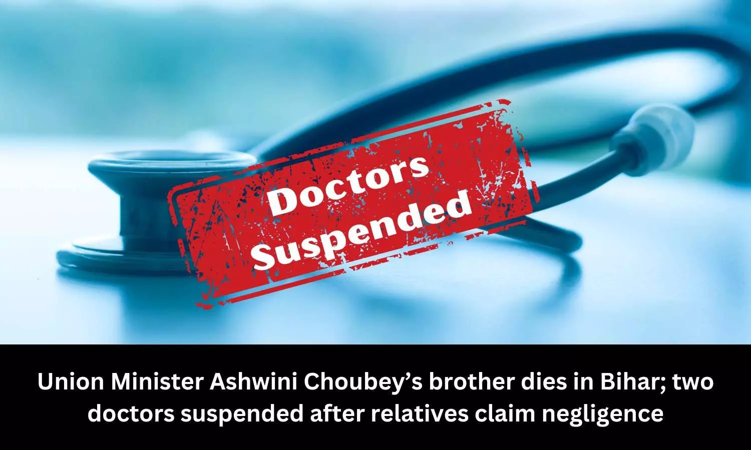 Union Minister Ashwini Choubeys brother dies in Bihar; two doctors suspended after relatives claim negligence