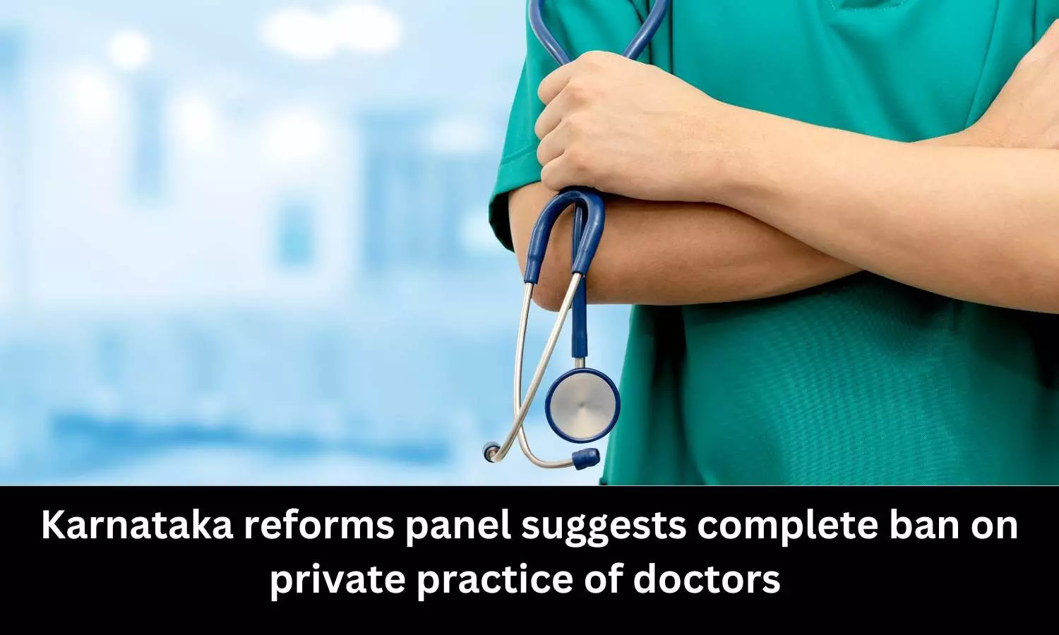 Complete ban on private practice of doctors, suggests Karnataka Reforms Panel