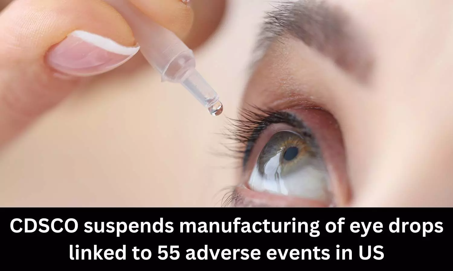 Manufacturing of eye drops linked to 55 adverse events in US suspended by CDSCO