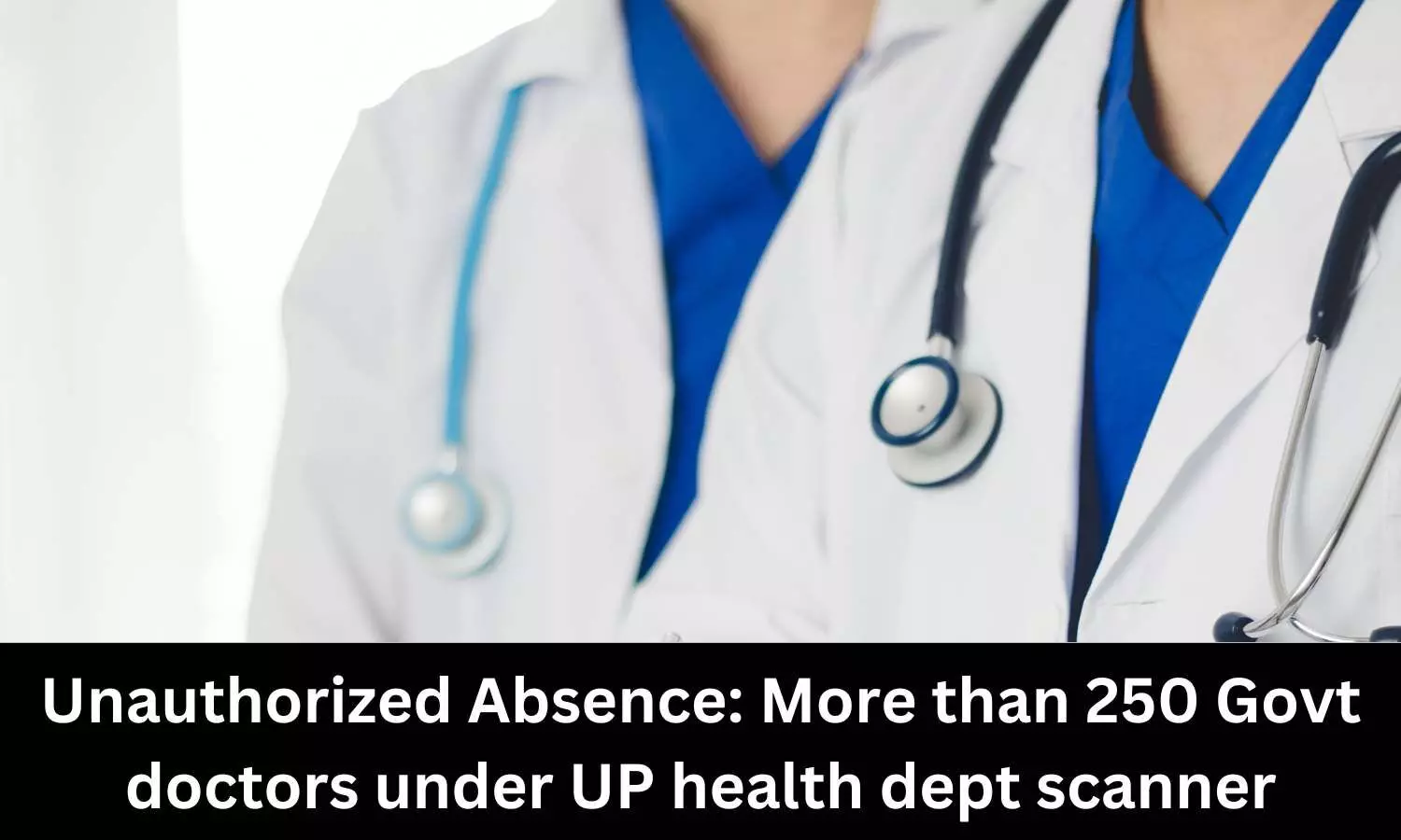 Over 250 Govt doctors under UP Health Dept radar for not rejoining duty after sabbatical