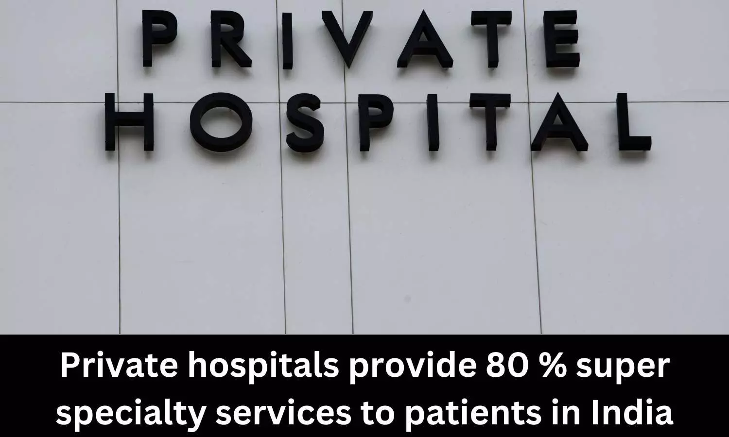 Private hospitals provide 80 percent super specialty services to patients in India