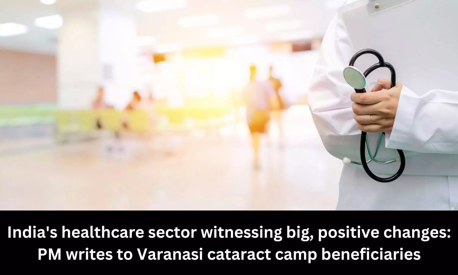 Indian healthcare sector witnessing big, positive changes: PM Modi writes to Varanasi cataract camp beneficiaries
