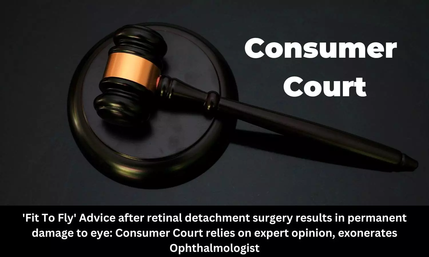 Fit To Fly advice after retinal detachment surgery results in permanent damage to eye: NCDRC exonerates Kolkata based hospital, eye surgeon from charges of medical negligence