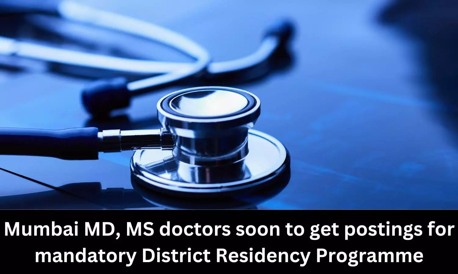Mumbai MD, MS doctors soon to get postings for mandatory District Residency Programme