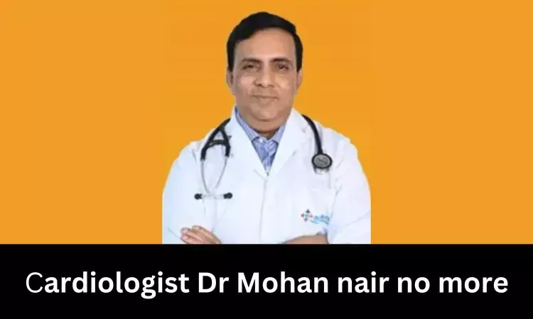 Renowned Cardiologist Dr Mohan Nair passes away
