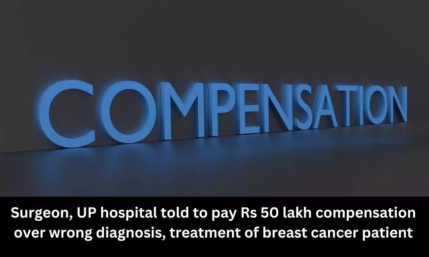 Wrong diagnosis, treatment of breast cancer patient: UP Hospital, surgeon told to pay Rs 50 lakh compensation