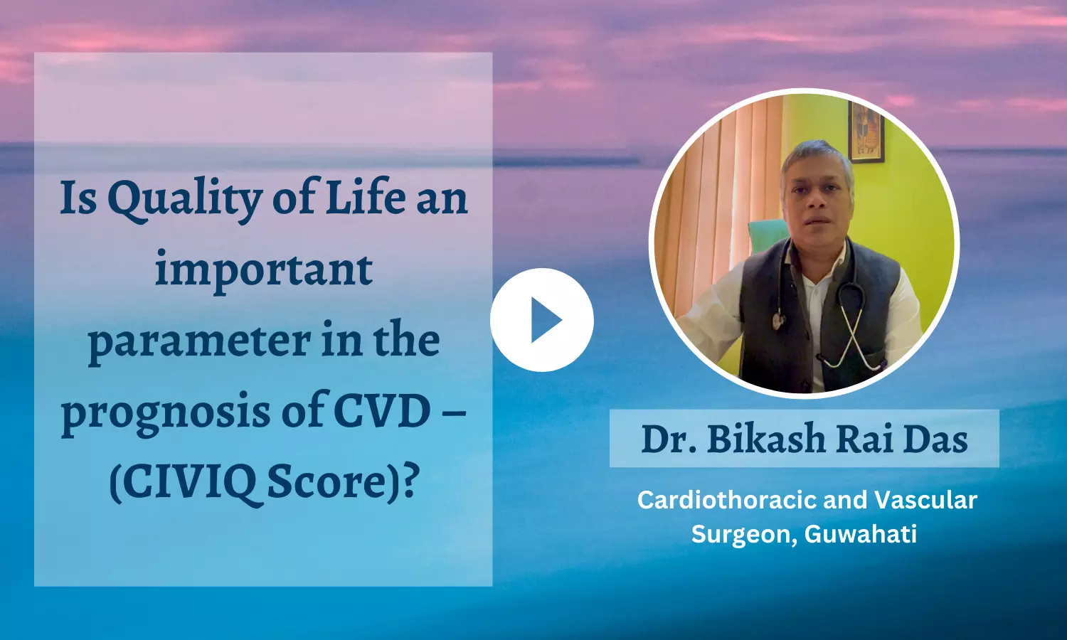 Is quality of life an important parameter in the prognosis of CVD- (CIVIQ Score)? - Dr Bikash Rai Das