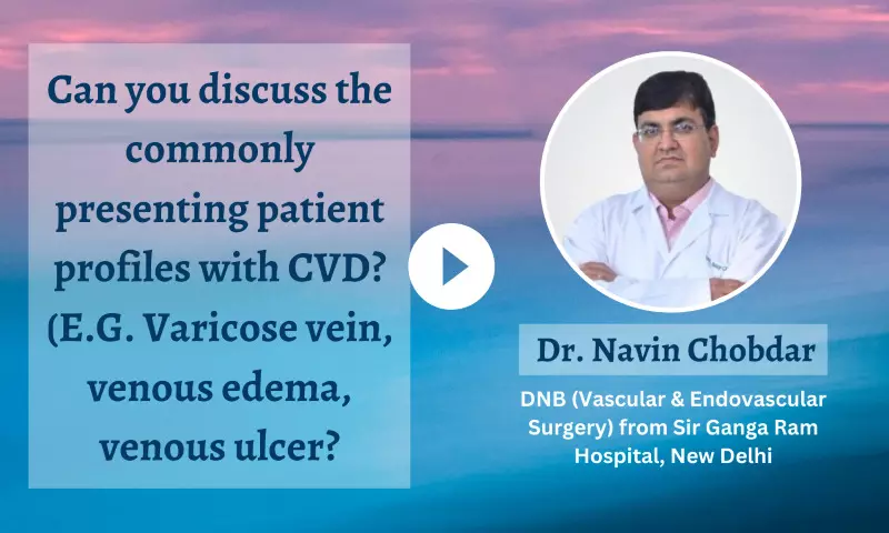 Understanding Patient profiles of Chronic Venous Disease - Dr Navin Chobdar